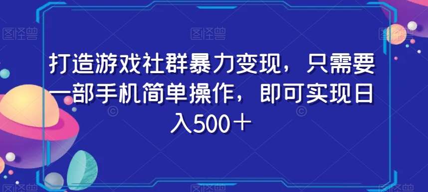 打造游戏社群暴力变现，只需要一部手机简单操作，即可实现日入500＋【揭秘】副业基地_极客搞钱_中创网_福缘网_冒泡网_资源整合平台副业基地