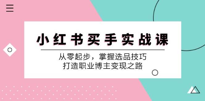 （12508期）小 红 书 买手实战课：从零起步，掌握选品技巧，打造职业博主变现之路副业基地_极客搞钱_中创网_福缘网_冒泡网_资源整合平台副业基地
