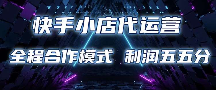 快手小店代运营 限时托管计划 合作模式 利润五五分成【揭秘】副业基地_极客搞钱_中创网_福缘网_冒泡网_资源整合平台副业基地