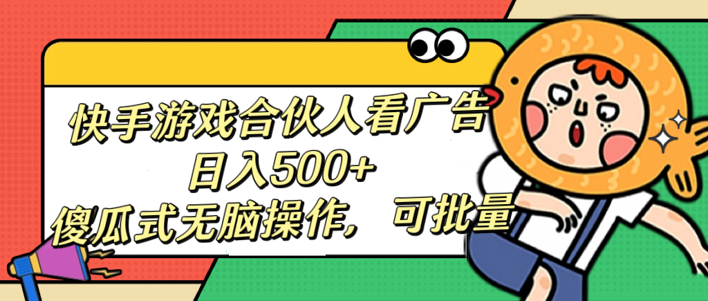 快手游戏合伙人看广告，日入500+ 傻瓜式无脑操作，可批量副业基地_极客搞钱_中创网_福缘网_冒泡网_资源整合平台副业基地