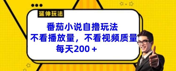 番茄小说自撸玩法，不看播放量，不看视频质量，每天200+【揭秘】副业基地_极客搞钱_中创网_福缘网_冒泡网_资源整合平台副业基地