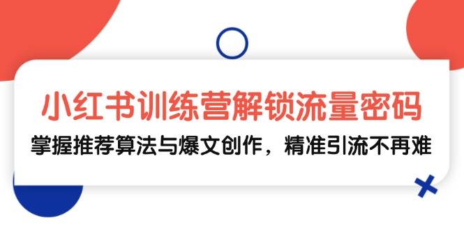 小红书训练营解锁流量密码，掌握推荐算法与爆文创作，精准引流不再难副业基地_极客搞钱_中创网_福缘网_冒泡网_资源整合平台副业基地