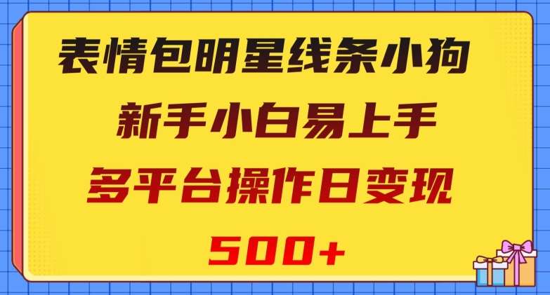 表情包明星线条小狗，新手小白易上手，多平台操作日变现500+【揭秘】副业基地_极客搞钱_中创网_福缘网_冒泡网_资源整合平台副业基地