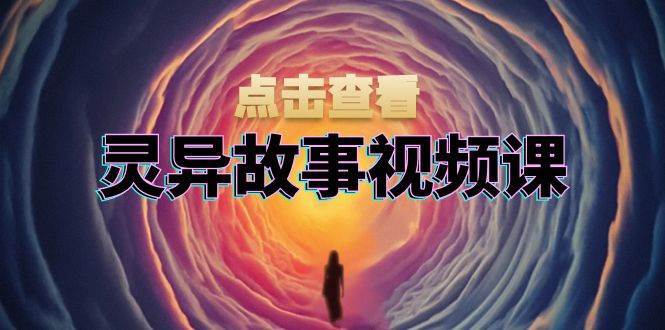 灵异故事视频课：文案、剪辑流程、画面处理及封面制作，助力创作者盈利副业基地_极客搞钱_中创网_福缘网_冒泡网_资源整合平台副业基地