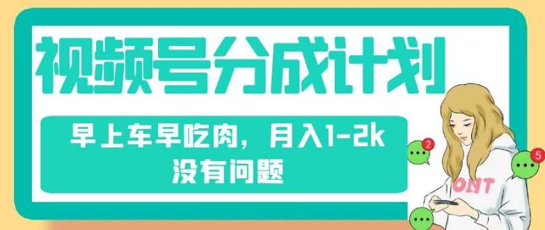 视频号分成计划，纯搬运不需要剪辑去重，早上车早吃肉，月入1-2k没有问题副业基地_极客搞钱_中创网_福缘网_冒泡网_资源整合平台副业基地