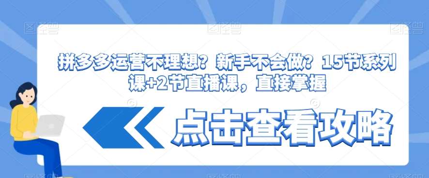 拼多多运营不理想？新手不会做？​15节系列课+2节直播课，直接掌握副业基地_极客搞钱_中创网_福缘网_冒泡网_资源整合平台副业基地