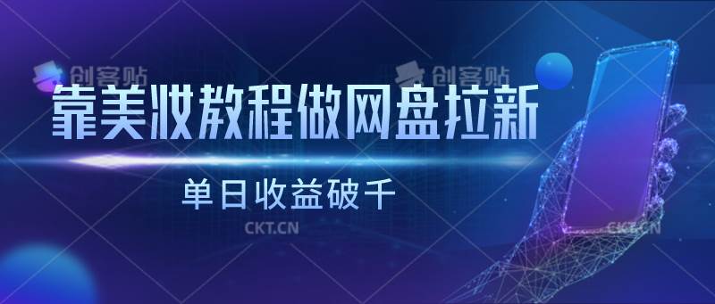 靠美妆教程做网盘拉新，单日收益破千副业基地_极客搞钱_中创网_福缘网_冒泡网_资源整合平台副业基地
