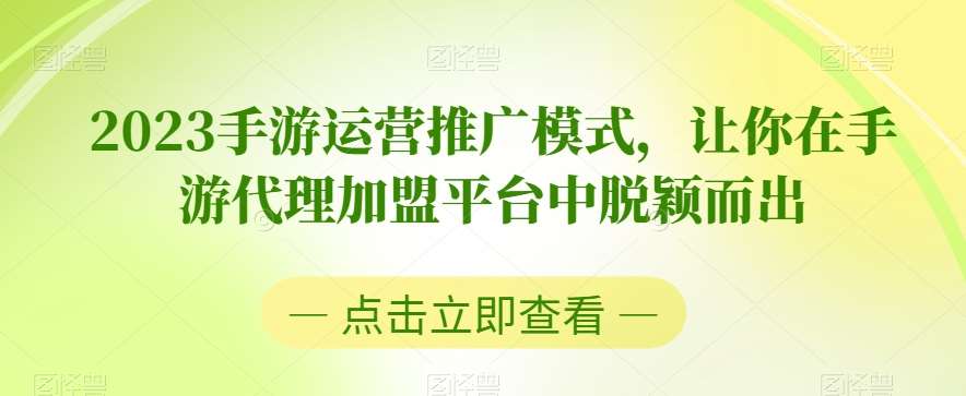 2023手游运营推广模式，让你在手游代理加盟平台中脱颖而出副业基地_极客搞钱_中创网_福缘网_冒泡网_资源整合平台副业基地
