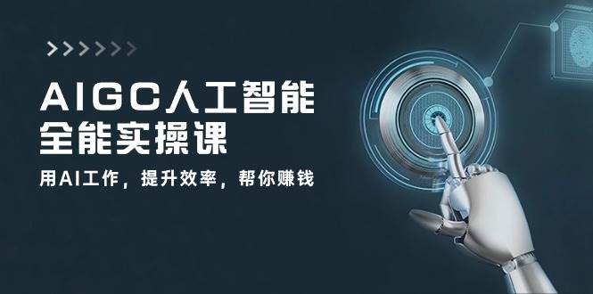 AIGC人工智能全能实操课：用AI工作，提升效率，帮你赚钱（33节课）副业基地_极客搞钱_中创网_福缘网_冒泡网_资源整合平台副业基地