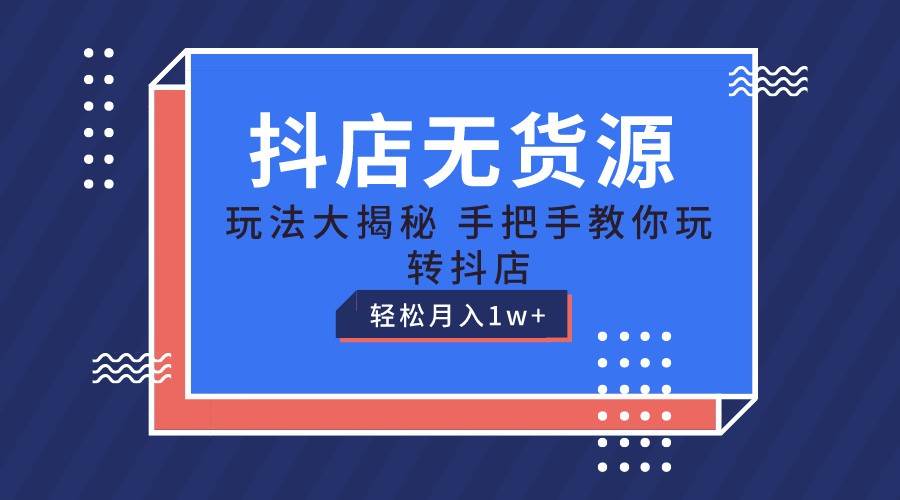 抖店无货源保姆级教程，手把手教你玩转抖店，轻松月入1W+副业基地_极客搞钱_中创网_福缘网_冒泡网_资源整合平台副业基地