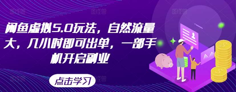 闲鱼虚拟5.0玩法，自然流量大，几小时即可出单，一部手机开启副业副业基地_极客搞钱_中创网_福缘网_冒泡网_资源整合平台副业基地