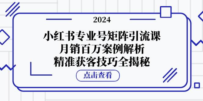小红书专业号矩阵引流课，月销百万案例解析，精准获客技巧全揭秘副业基地_极客搞钱_中创网_福缘网_冒泡网_资源整合平台副业基地