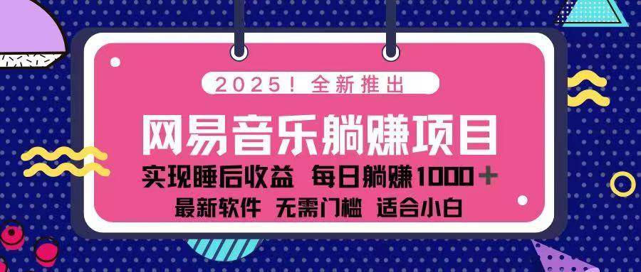 （14185期）2025最新网易云躺赚项目 每天几分钟 轻松3万+副业基地_极客搞钱_中创网_福缘网_冒泡网_资源整合平台副业基地