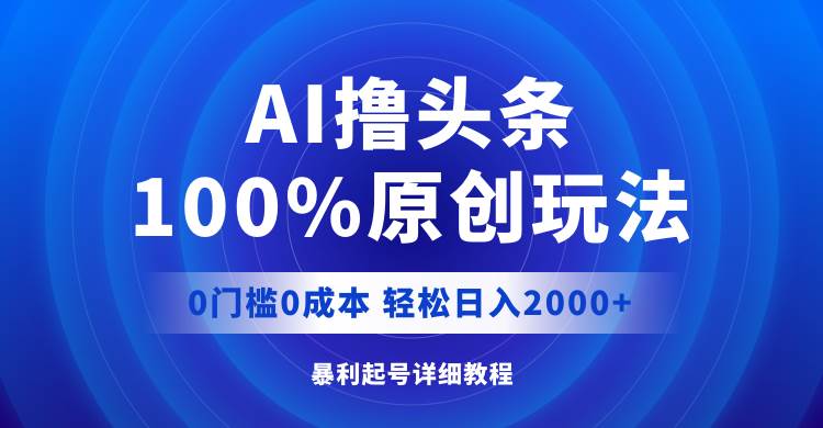 （12174期）AI撸头条，100%原创玩法，0成本0门槛，轻松日入2000+副业基地_极客搞钱_中创网_福缘网_冒泡网_资源整合平台副业基地