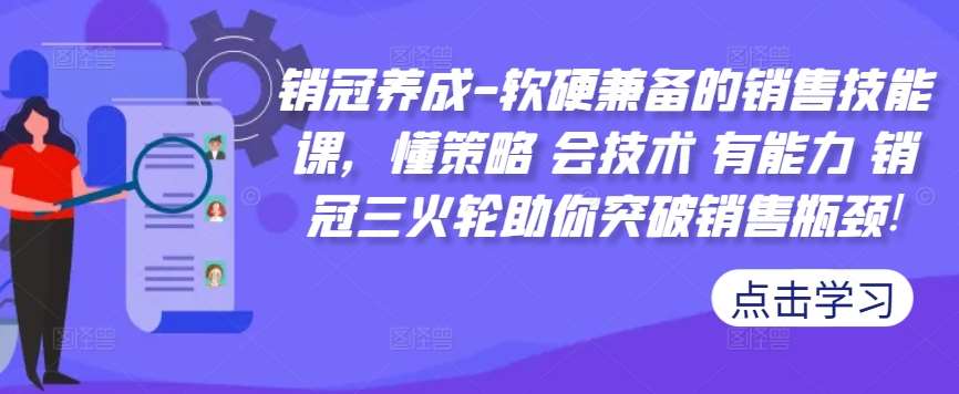 销冠养成-软硬兼备的销售技能课，懂策略 会技术 有能力 销冠三火轮助你突破销售瓶颈!副业基地_极客搞钱_中创网_福缘网_冒泡网_资源整合平台副业基地