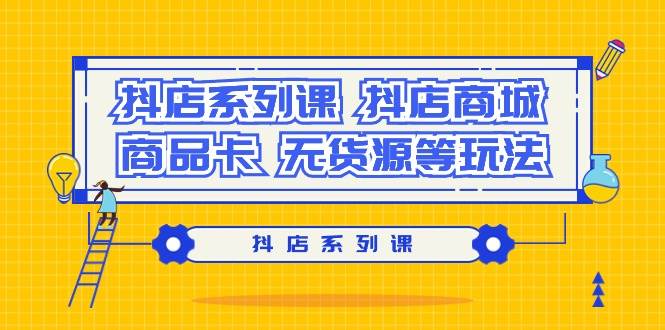 (9231期）抖店系列课，抖店商城、商品卡、无货源等玩法副业基地_极客搞钱_中创网_福缘网_冒泡网_资源整合平台副业基地