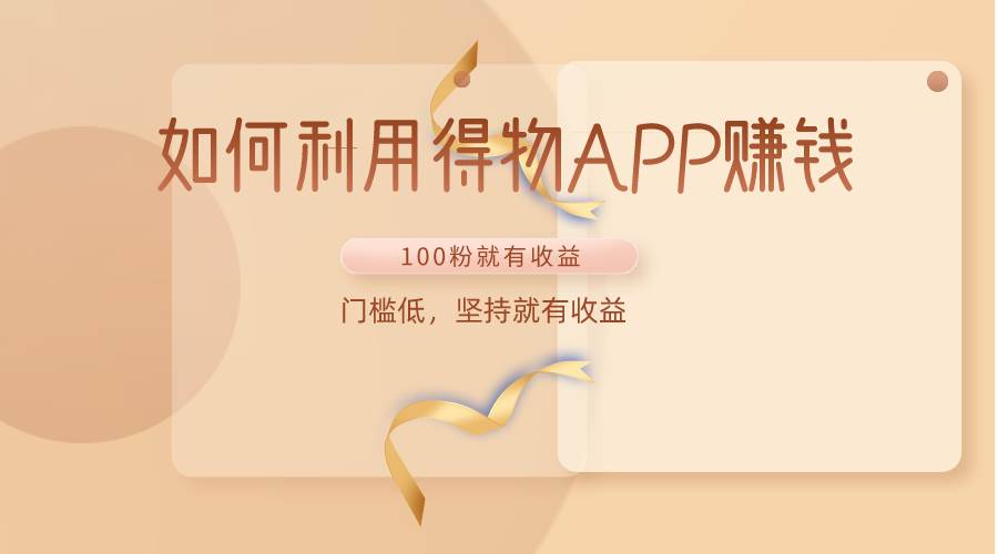 如何利用得物APP赚收益，100粉就可以赚收益，门槛低，坚持就有收益副业基地_极客搞钱_中创网_福缘网_冒泡网_资源整合平台副业基地