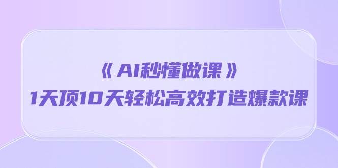 （10262期）《AI秒懂做课》1天顶10天轻松高效打造爆款课副业基地_极客搞钱_中创网_福缘网_冒泡网_资源整合平台副业基地