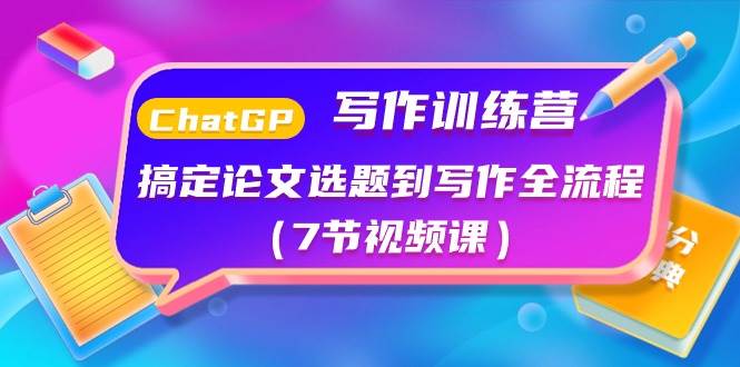ChatGPT写作训练营：搞定论文选题到写作全流程（7节视频课）副业基地_极客搞钱_中创网_福缘网_冒泡网_资源整合平台副业基地