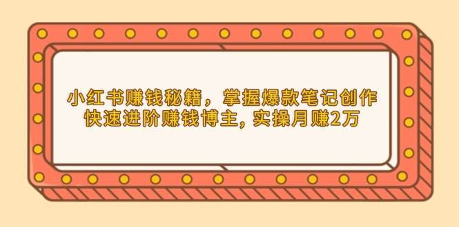 小红书赚钱秘籍，掌握爆款笔记创作，快速进阶赚钱博主, 实操月赚2万副业基地_极客搞钱_中创网_福缘网_冒泡网_资源整合平台副业基地