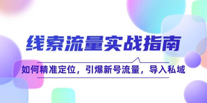 （12382期）线 索 流 量-实战指南：如何精准定位，引爆新号流量，导入私域副业基地_极客搞钱_中创网_福缘网_冒泡网_资源整合平台副业基地