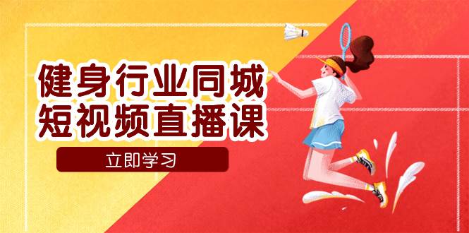 （7629期）健身行业同城短视频直播课，通过抖音低成本获客提升业绩，门店标准化流…副业基地_极客搞钱_中创网_福缘网_冒泡网_资源整合平台副业基地