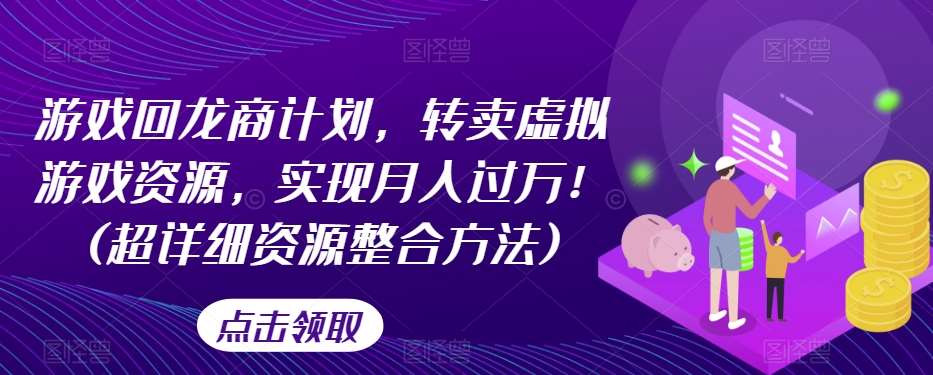 游戏回龙商计划，转卖虚拟游戏资源，实现月入过万！(超详细资源整合方法)副业基地_极客搞钱_中创网_福缘网_冒泡网_资源整合平台副业基地