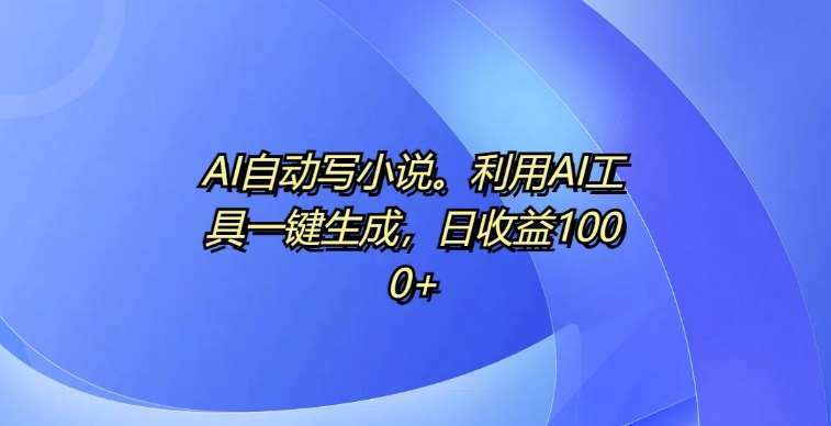 AI自动写小说，利用AI工具一键生成，日收益1k【揭秘】副业基地_极客搞钱_中创网_福缘网_冒泡网_资源整合平台副业基地