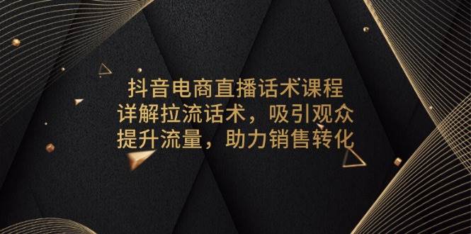 （13846期）抖音电商直播话术课程，详解拉流话术，吸引观众，提升流量，助力销售转化副业基地_极客搞钱_中创网_福缘网_冒泡网_资源整合平台副业基地