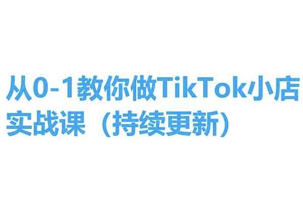 从0-1教你做TikTok小店实操课(持续更新)，手把手教你，简单易学副业基地_极客搞钱_中创网_福缘网_冒泡网_资源整合平台副业基地