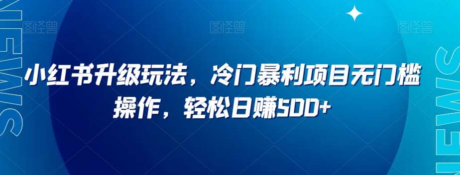 小红书升级玩法，冷门暴利项目无门槛操作，轻松日赚500+【揭秘】副业基地_极客搞钱_中创网_福缘网_冒泡网_资源整合平台副业基地