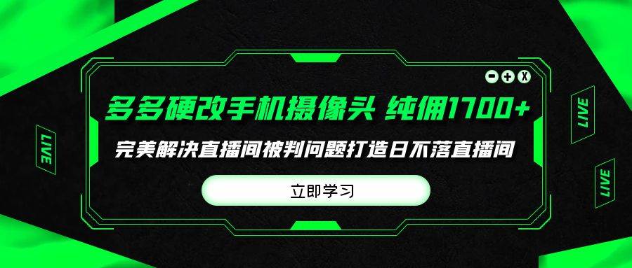 （9987期）多多硬改手机摄像头，单场带货纯佣1700+完美解决直播间被判问题，打造日…副业基地_极客搞钱_中创网_福缘网_冒泡网_资源整合平台副业基地