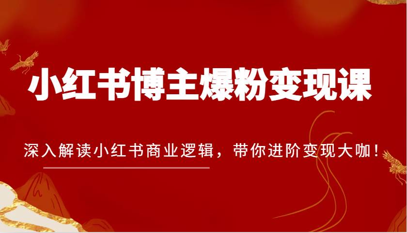 小红书博主爆粉变现课，深入解读小红书商业逻辑，带你进阶变现大咖！副业基地_极客搞钱_中创网_福缘网_冒泡网_资源整合平台副业基地