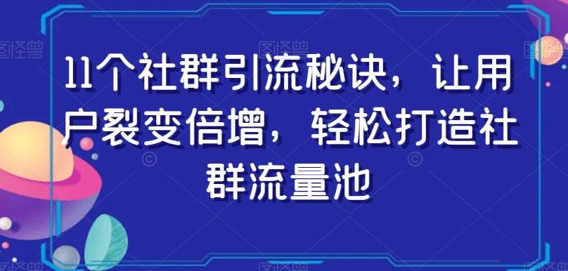 11个社群引流秘诀，让用户裂变倍增，轻松打造社群流量池副业基地_极客搞钱_中创网_福缘网_冒泡网_资源整合平台副业基地