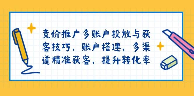 （13979期）竞价推广多账户投放与获客技巧，账户搭建，多渠道精准获客，提升转化率副业基地_极客搞钱_中创网_福缘网_冒泡网_资源整合平台副业基地