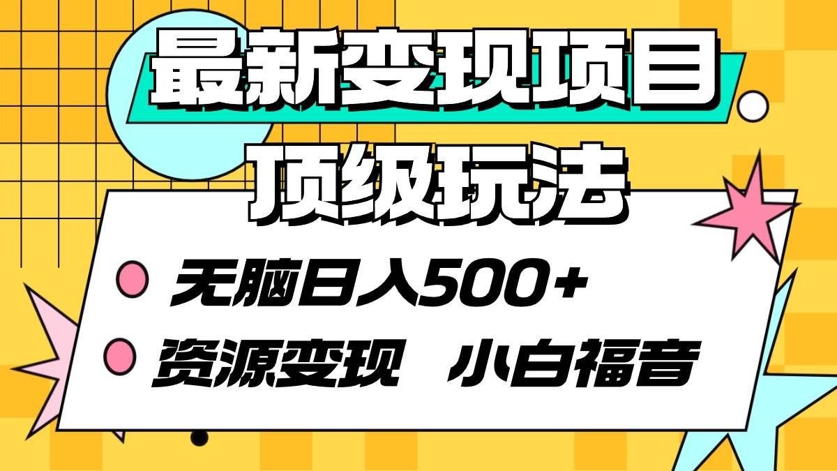 （9297期）最新变现项目顶级玩法 无脑日入500+ 资源变现 小白福音副业基地_极客搞钱_中创网_福缘网_冒泡网_资源整合平台副业基地