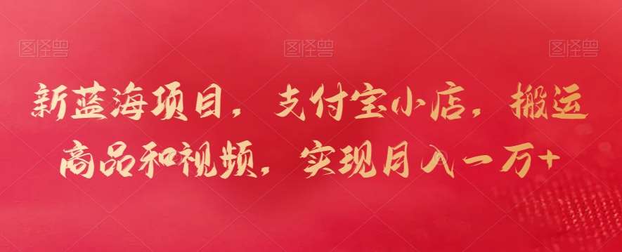 新蓝海项目，支付宝小店，搬运商品和视频，实现月入一万+【揭秘】副业基地_极客搞钱_中创网_福缘网_冒泡网_资源整合平台副业基地
