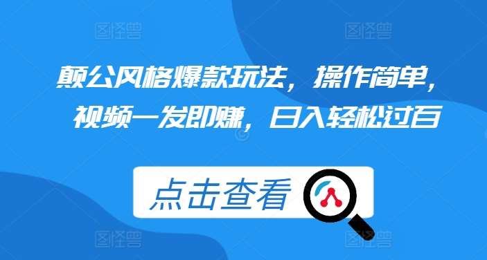 颠公风格爆款玩法，操作简单，视频一发即赚，日入轻松过百【揭秘】副业基地_极客搞钱_中创网_福缘网_冒泡网_资源整合平台副业基地