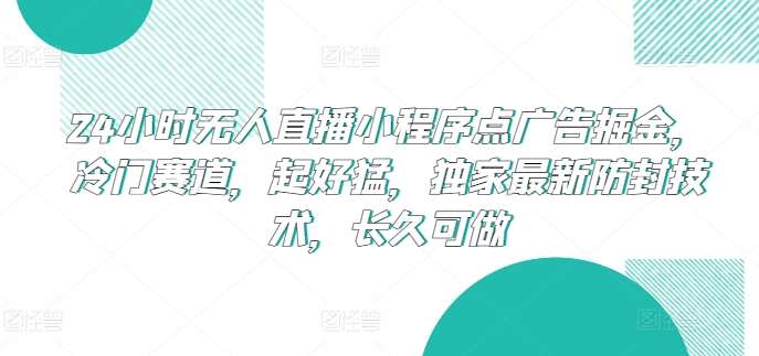 24小时无人直播小程序点广告掘金，冷门赛道，起好猛，独家最新防封技术，长久可做【揭秘】副业基地_极客搞钱_中创网_福缘网_冒泡网_资源整合平台副业基地