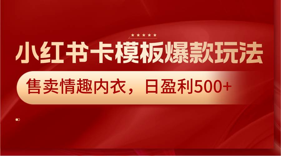 小红书卡模板爆款玩法，售卖情趣内衣，日盈利500+副业基地_极客搞钱_中创网_福缘网_冒泡网_资源整合平台副业基地