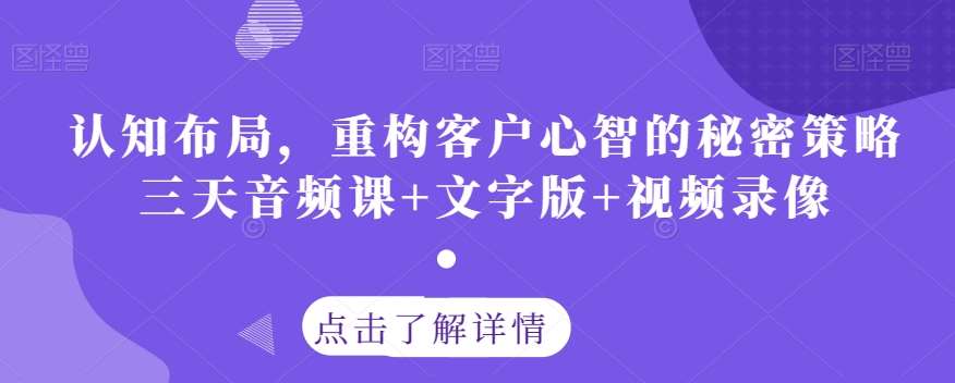 认知布局，重构客户心智的秘密策略三天音频课+文字版+视频录像副业基地_极客搞钱_中创网_福缘网_冒泡网_资源整合平台副业基地
