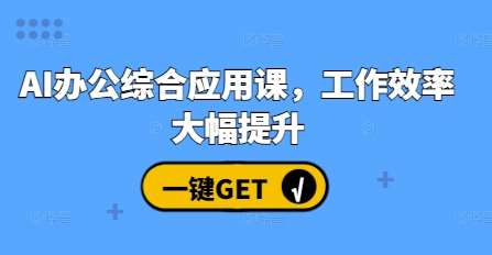 AI办公综合应用课，工作效率大幅提升副业基地_极客搞钱_中创网_福缘网_冒泡网_资源整合平台副业基地