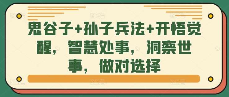 鬼谷子+孙子兵法+开悟觉醒，智慧处事，洞察世事，做对选择副业基地_极客搞钱_中创网_福缘网_冒泡网_资源整合平台副业基地