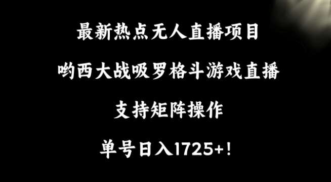 最新热点无人直播项目，哟西大战吸罗格斗游戏直播，支持矩阵操作，单号日入1725+【揭秘】副业基地_极客搞钱_中创网_福缘网_冒泡网_资源整合平台副业基地