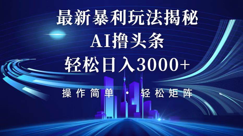 （12435期）今日头条最新暴利玩法揭秘，轻松日入3000+副业基地_极客搞钱_中创网_福缘网_冒泡网_资源整合平台副业基地