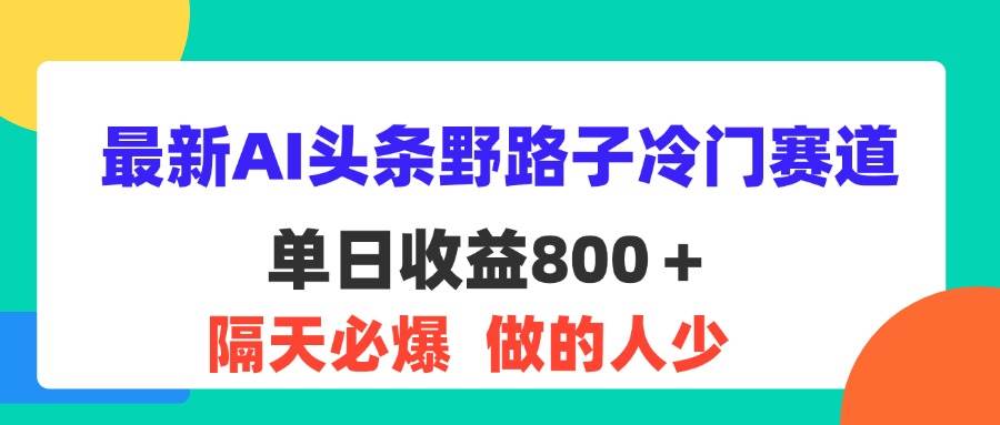 （11983期）最新AI头条野路子冷门赛道，单日800＋ 隔天必爆，适合小白副业基地_极客搞钱_中创网_福缘网_冒泡网_资源整合平台副业基地