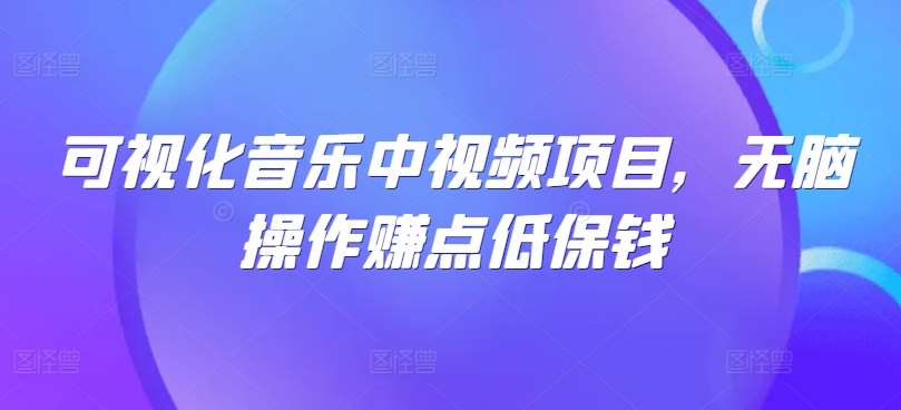 可视化音乐中视频项目，无脑操作赚点低保钱副业基地_极客搞钱_中创网_福缘网_冒泡网_资源整合平台副业基地