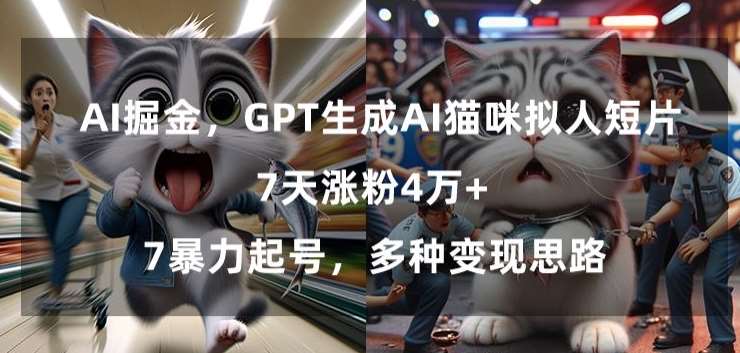 GPT生成AI猫咪拟人短片，7天涨粉4万+，暴力起号，多种变现思路【揭秘】副业基地_极客搞钱_中创网_福缘网_冒泡网_资源整合平台副业基地