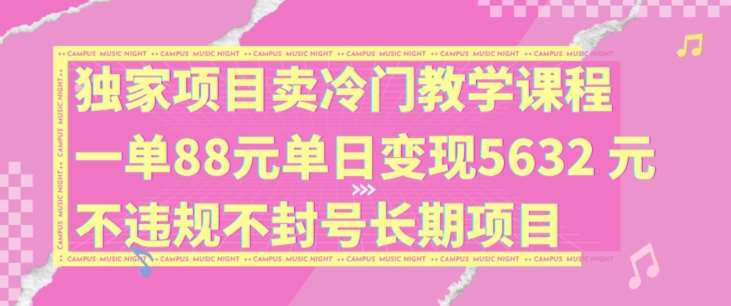 独家项目卖冷门教学课程一单88元单日变现5632元违规不封号长期项目【揭秘】副业基地_极客搞钱_中创网_福缘网_冒泡网_资源整合平台副业基地