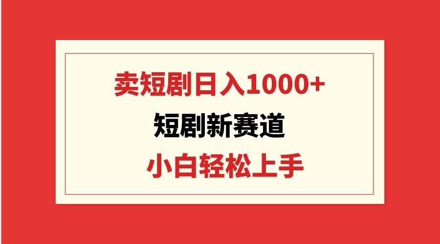 （9467期）短剧新赛道：卖短剧日入1000+，小白轻松上手，可批量副业基地_极客搞钱_中创网_福缘网_冒泡网_资源整合平台副业基地